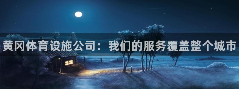 意昂体育3注册：黄冈体育设施公司：我们的服务覆盖整个