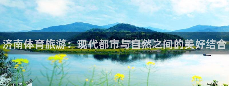 意昂3官网：济南体育旅游：现代都市与自然之间的美好结