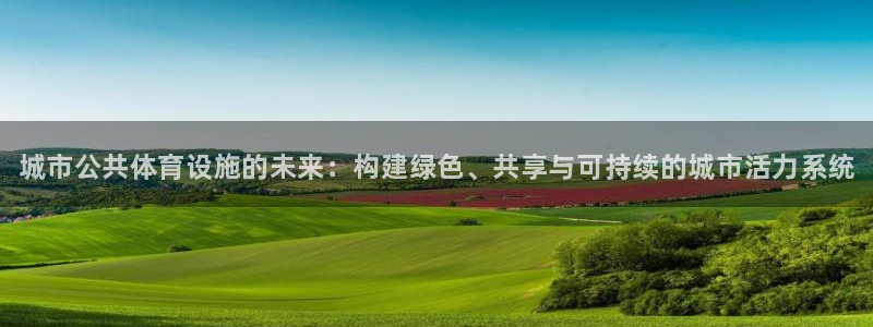 意昂体育3平台APP：城市公共体育设施的未来：构建绿