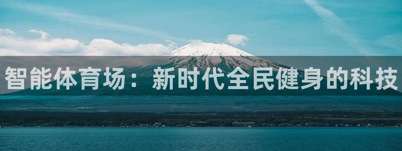 意昂体育3平台假的吗是真的吗：智能体育场：新时代全民