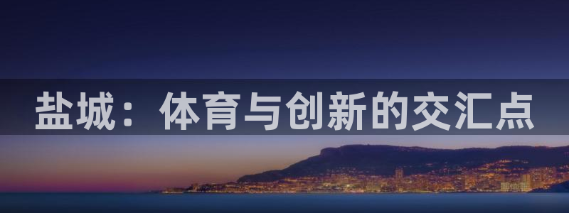 意昂平台体育：盐城：体育与创新的交汇点